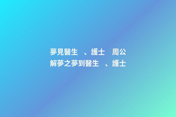 夢見醫生、護士　周公解夢之夢到醫生、護士